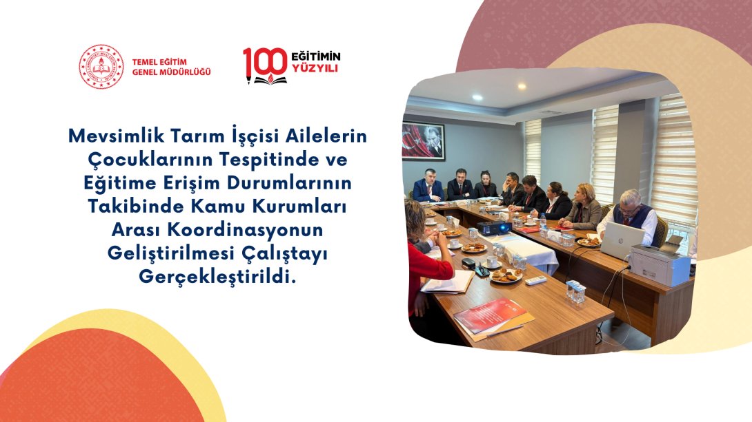 Mevsimlik Tarım İşçisi Ailelerin Çocuklarının Tespitinde ve Eğitime Erişim Durumlarının Takibinde Kamu Kurumları Arası Koordinasyonun Geliştirilmesi Çalıştayı Gerçekleştirildi.